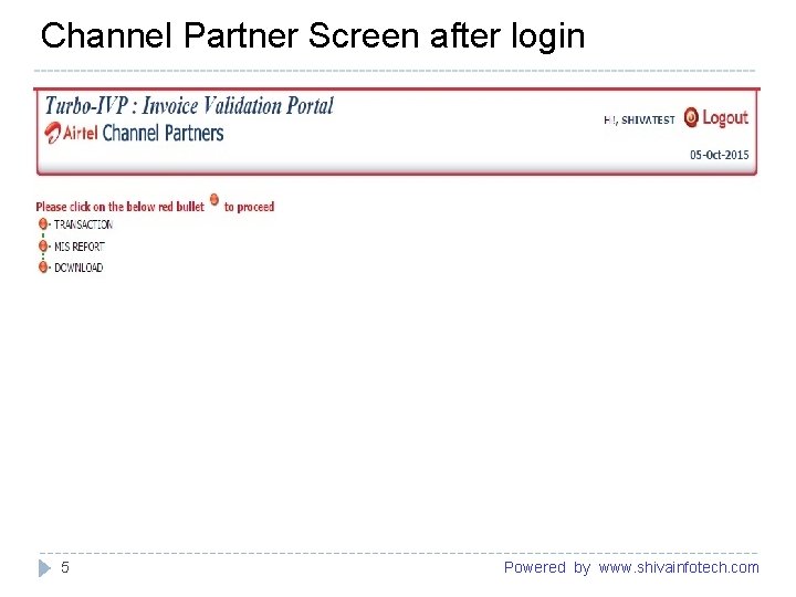 Channel Partner Screen after login ------------------------------------------------------- 5 Powered by www. shivainfotech. com 
