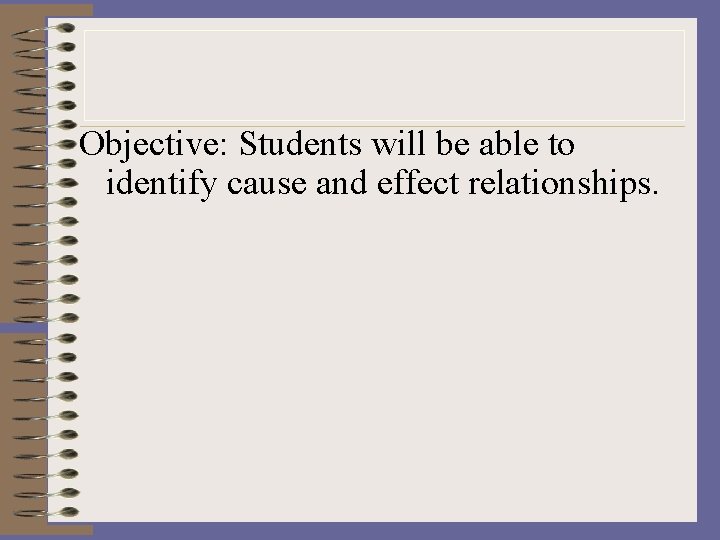 Objective: Students will be able to identify cause and effect relationships. 