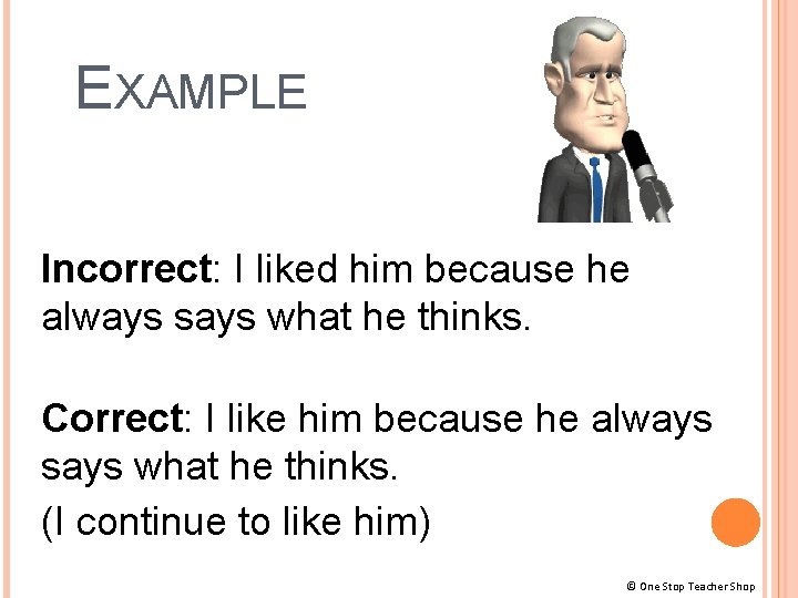 EXAMPLE Incorrect: I liked him because he always says what he thinks. Correct: I