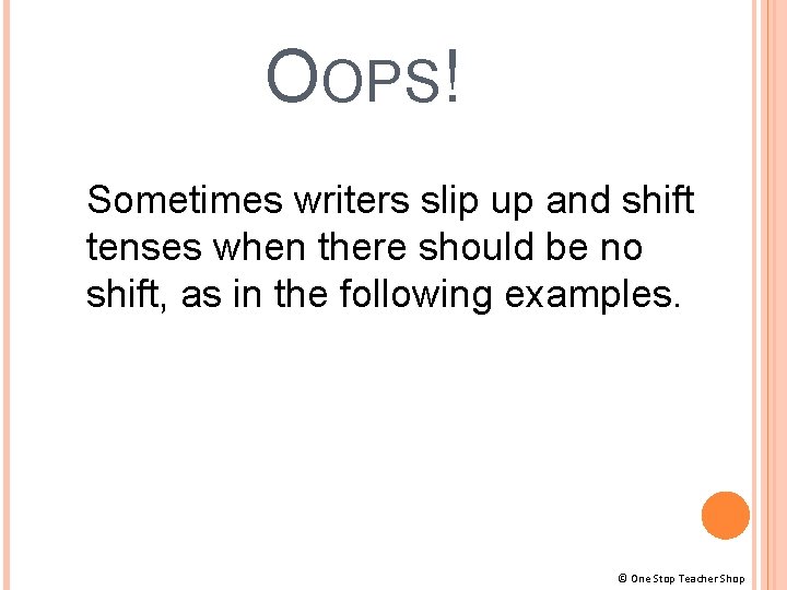 OOPS! Sometimes writers slip up and shift tenses when there should be no shift,