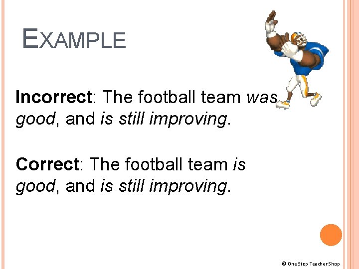 EXAMPLE Incorrect: The football team was good, and is still improving. Correct: The football