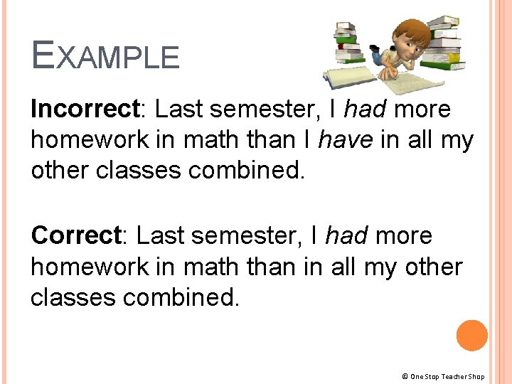 EXAMPLE Incorrect: Last semester, I had more homework in math than I have in