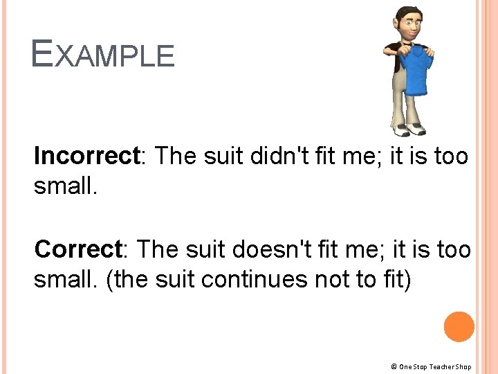 EXAMPLE Incorrect: The suit didn't fit me; it is too small. Correct: The suit