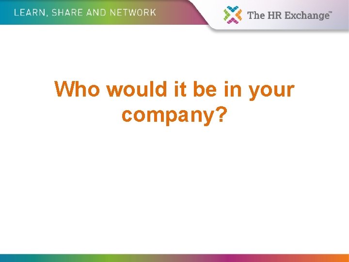 Who would it be in your company? 