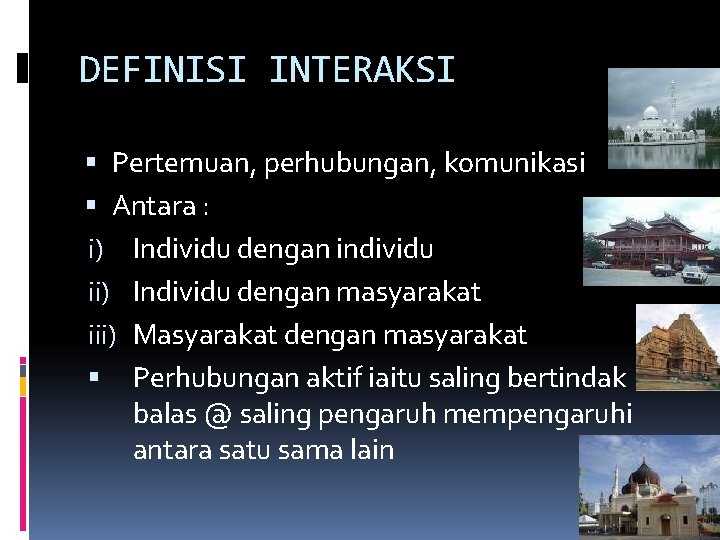 DEFINISI INTERAKSI Pertemuan, perhubungan, komunikasi Antara : i) Individu dengan individu ii) Individu dengan