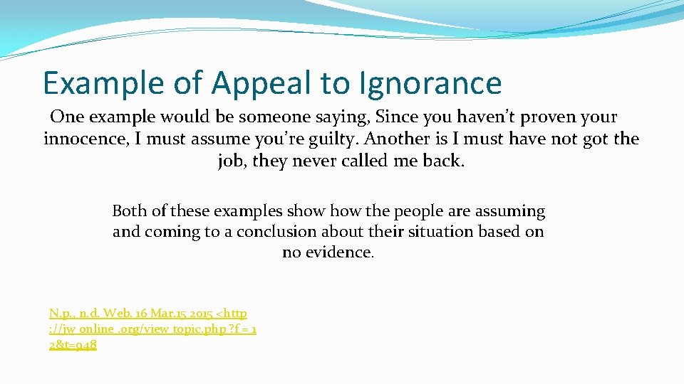 Example of Appeal to Ignorance One example would be someone saying, Since you haven’t