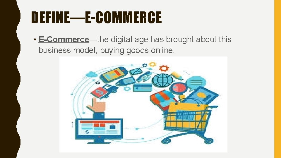DEFINE—E-COMMERCE • E-Commerce—the digital age has brought about this business model, buying goods online.