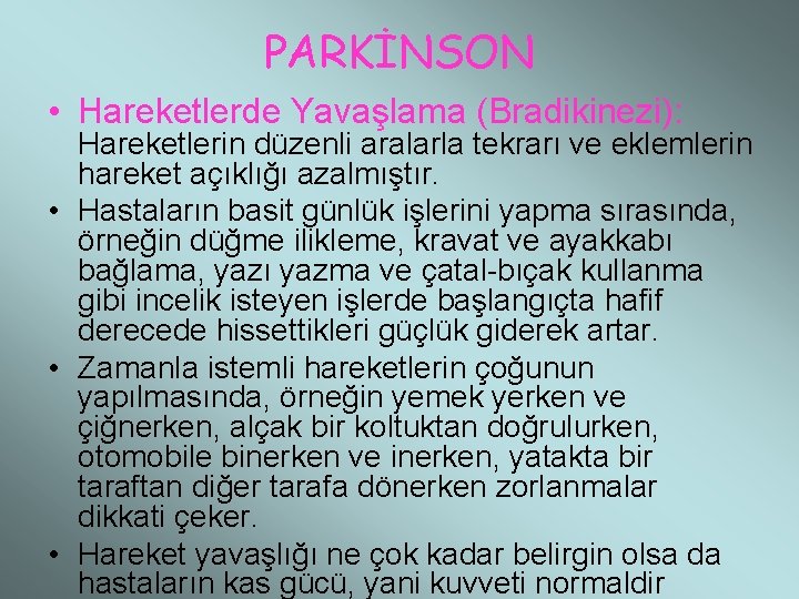 PARKİNSON • Hareketlerde Yavaşlama (Bradikinezi): Hareketlerin düzenli aralarla tekrarı ve eklemlerin hareket açıklığı azalmıştır.