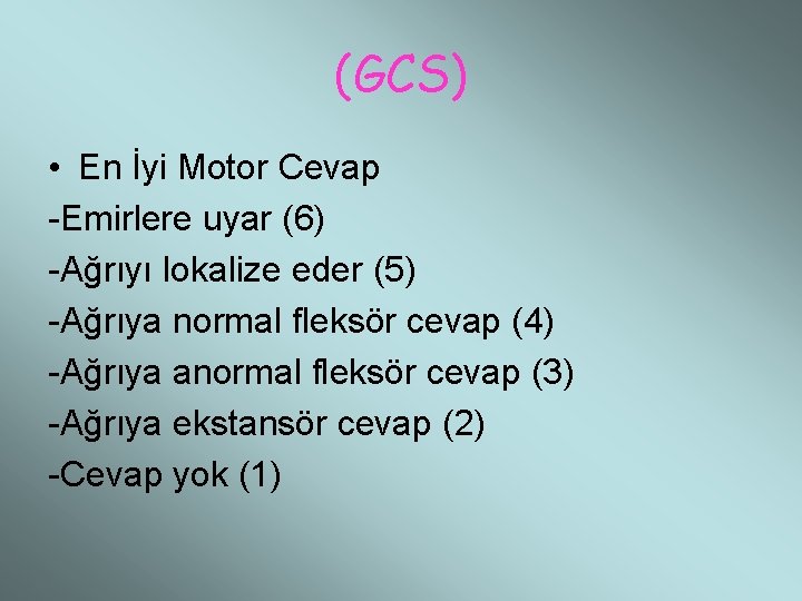 (GCS) • En İyi Motor Cevap -Emirlere uyar (6) -Ağrıyı lokalize eder (5) -Ağrıya