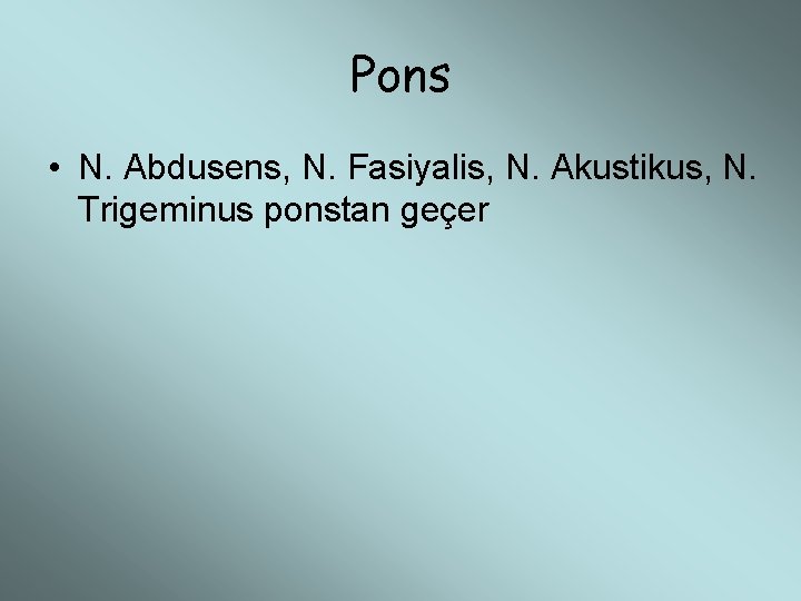 Pons • N. Abdusens, N. Fasiyalis, N. Akustikus, N. Trigeminus ponstan geçer 