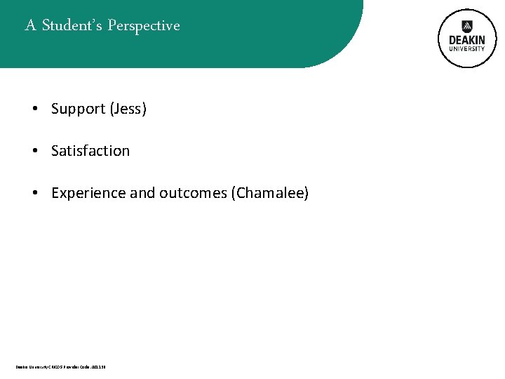 A Student’s Perspective • Support (Jess) • Satisfaction • Experience and outcomes (Chamalee) Deakin