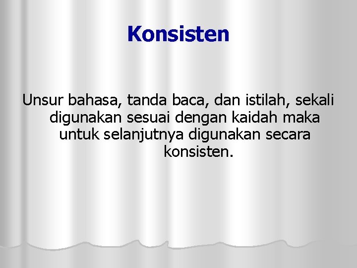 Konsisten Unsur bahasa, tanda baca, dan istilah, sekali digunakan sesuai dengan kaidah maka untuk