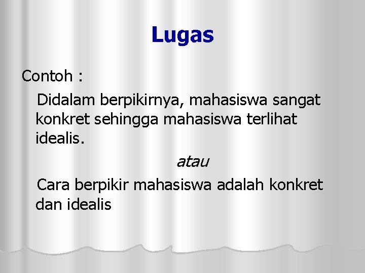 Lugas Contoh : Didalam berpikirnya, mahasiswa sangat konkret sehingga mahasiswa terlihat idealis. atau Cara