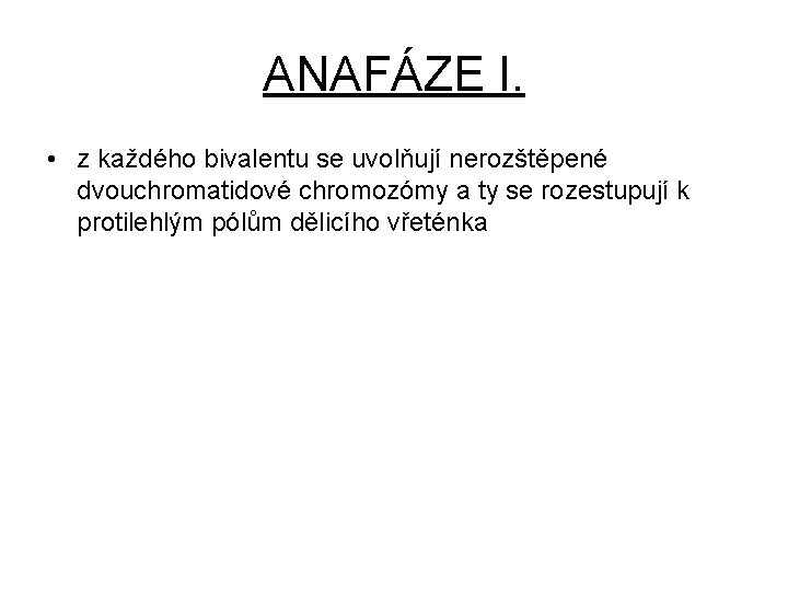ANAFÁZE I. • z každého bivalentu se uvolňují nerozštěpené dvouchromatidové chromozómy a ty se
