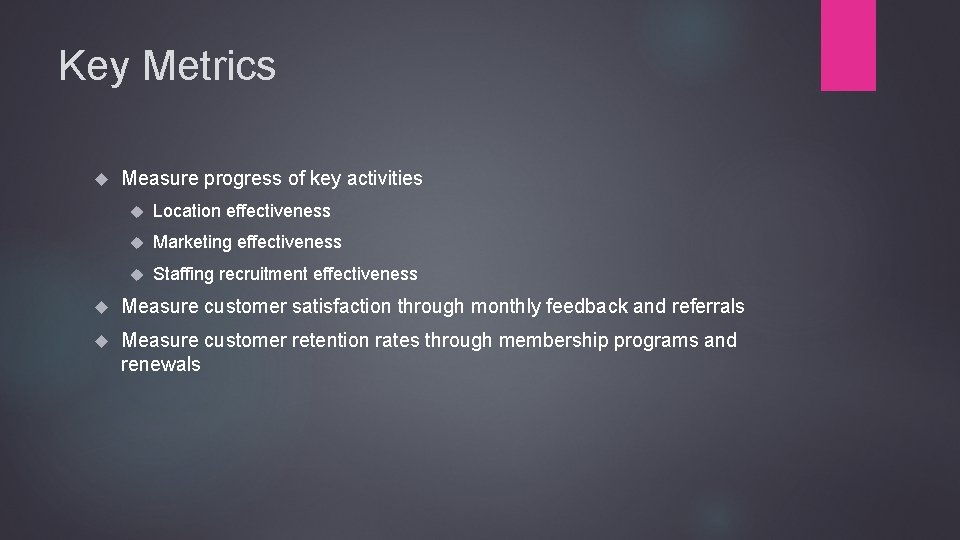 Key Metrics Measure progress of key activities Location effectiveness Marketing effectiveness Staffing recruitment effectiveness