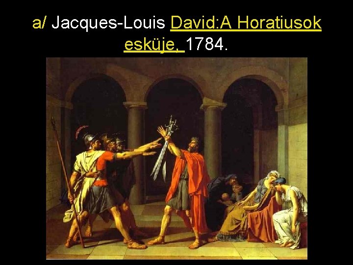 a/ Jacques-Louis David: A Horatiusok esküje, 1784. 