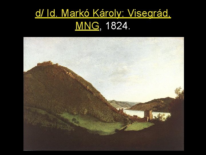 d/ Id. Markó Károly: Visegrád, MNG, 1824. 