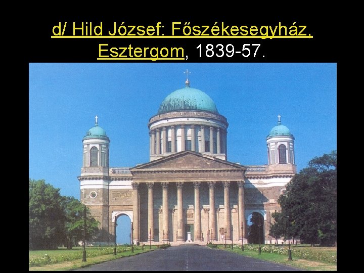 d/ Hild József: Főszékesegyház, Esztergom, 1839 -57. 