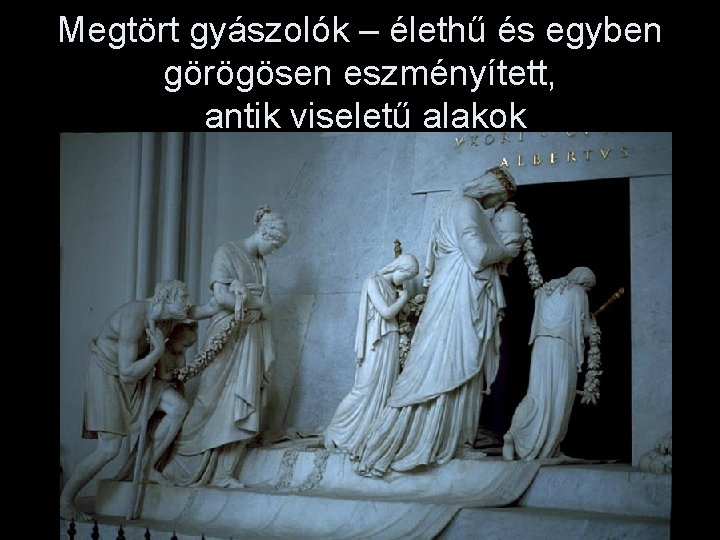 Megtört gyászolók – élethű és egyben görögösen eszményített, antik viseletű alakok 