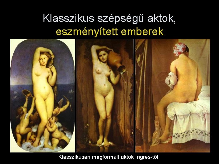 Klasszikus szépségű aktok, eszményített emberek Klasszikusan megformált aktok Ingres-től 