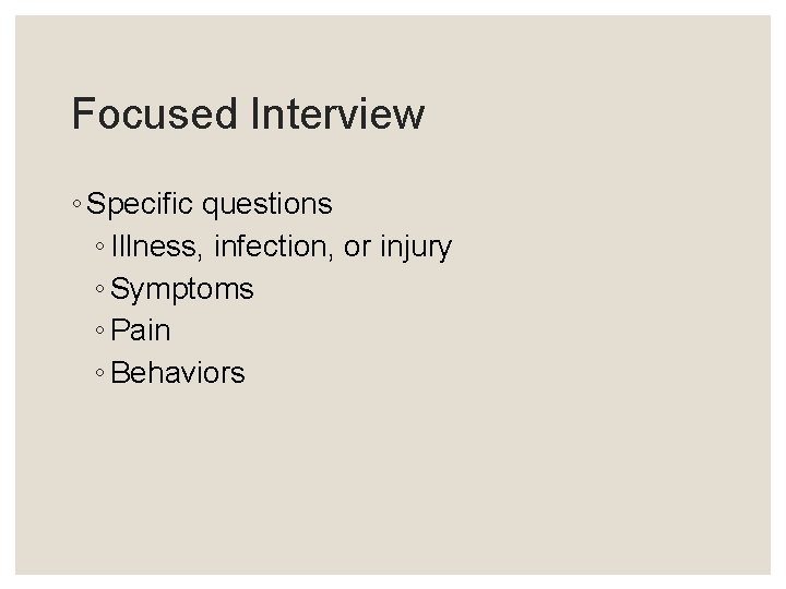 Focused Interview ◦ Specific questions ◦ Illness, infection, or injury ◦ Symptoms ◦ Pain Focused Interview ◦ Specific questions ◦ Illness, infection, or injury ◦ Symptoms ◦ Pain