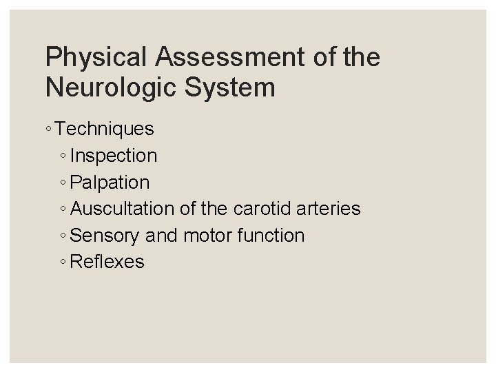 Physical Assessment of the Neurologic System ◦ Techniques ◦ Inspection ◦ Palpation ◦ Auscultation Physical Assessment of the Neurologic System ◦ Techniques ◦ Inspection ◦ Palpation ◦ Auscultation