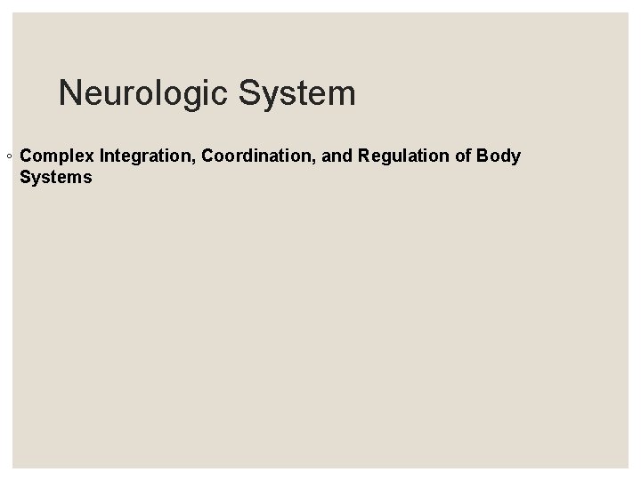 Neurologic System ◦ Complex Integration, Coordination, and Regulation of Body Systems Neurologic System ◦ Complex Integration, Coordination, and Regulation of Body Systems
