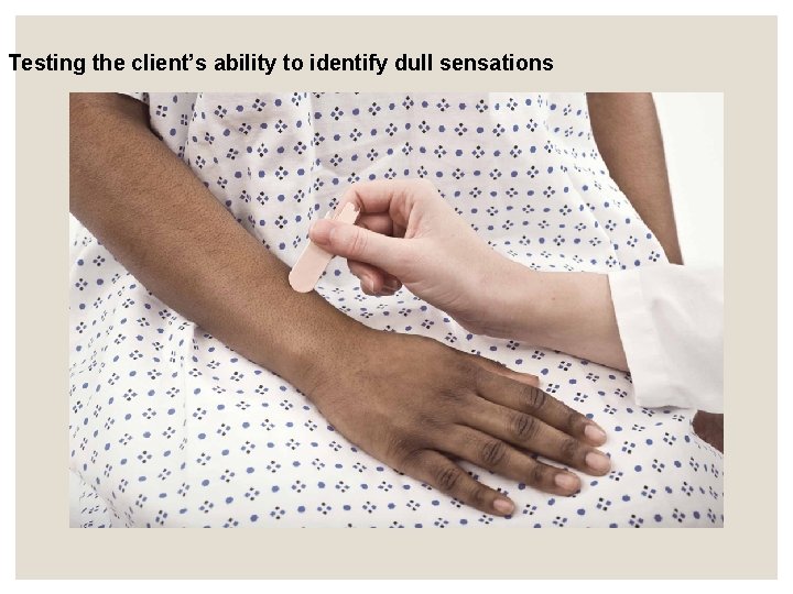 Testing the client’s ability to identify dull sensations Testing the client’s ability to identify dull sensations