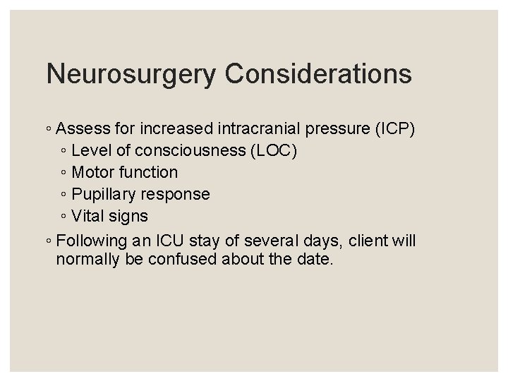Neurosurgery Considerations ◦ Assess for increased intracranial pressure (ICP) ◦ Level of consciousness (LOC) Neurosurgery Considerations ◦ Assess for increased intracranial pressure (ICP) ◦ Level of consciousness (LOC)