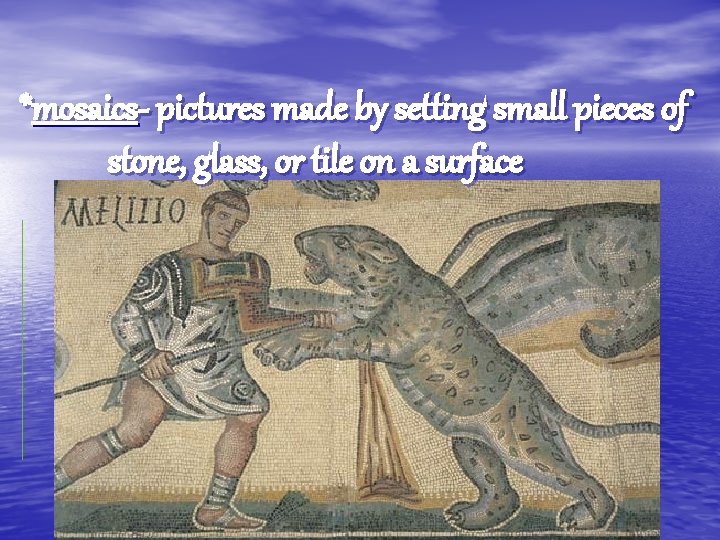 *mosaics- pictures made by setting small pieces of stone, glass, or tile on a
