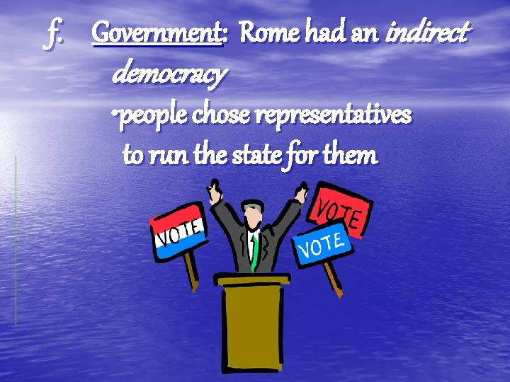 f. Government: Rome had an indirect democracy • people chose representatives to run the