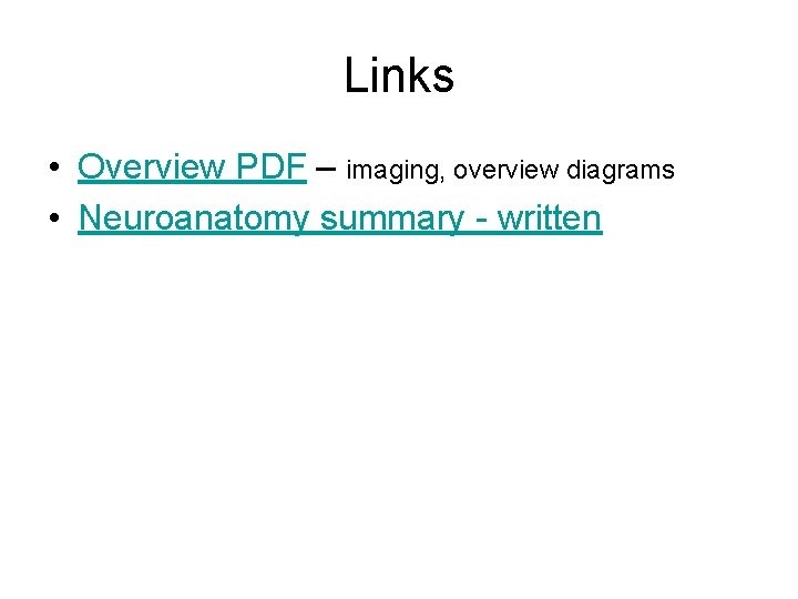 Links • Overview PDF – imaging, overview diagrams • Neuroanatomy summary - written 