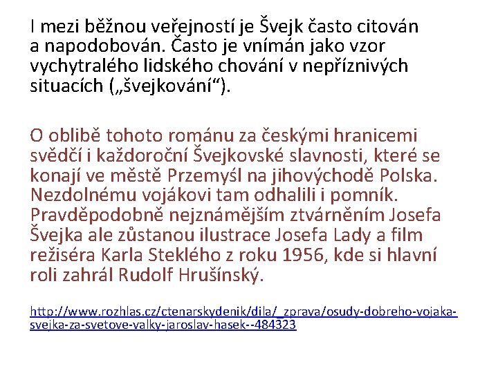 I mezi běžnou veřejností je Švejk často citován a napodobován. Často je vnímán jako