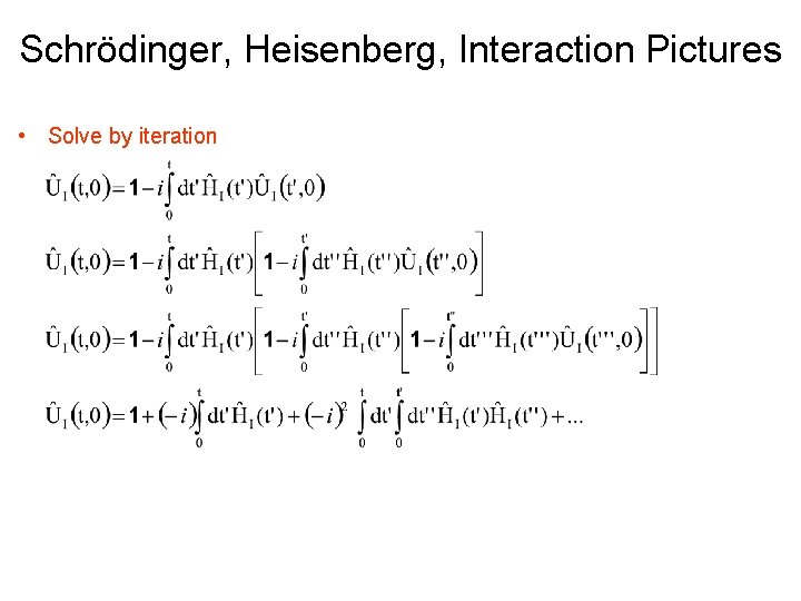 Schrödinger, Heisenberg, Interaction Pictures • Solve by iteration 