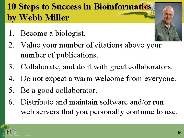 10 Steps to Success in Bioinformatics by Webb Miller 1. Become a biologist. 2.