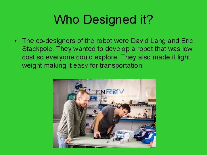 Who Designed it? • The co-designers of the robot were David Lang and Eric
