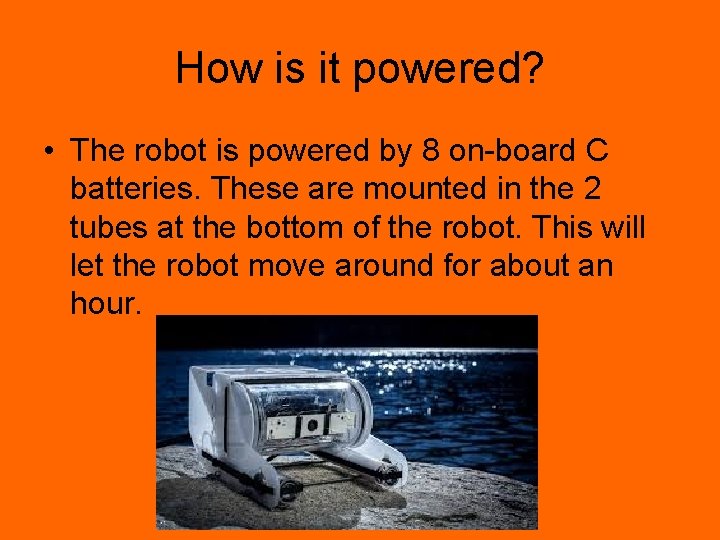 How is it powered? • The robot is powered by 8 on-board C batteries.