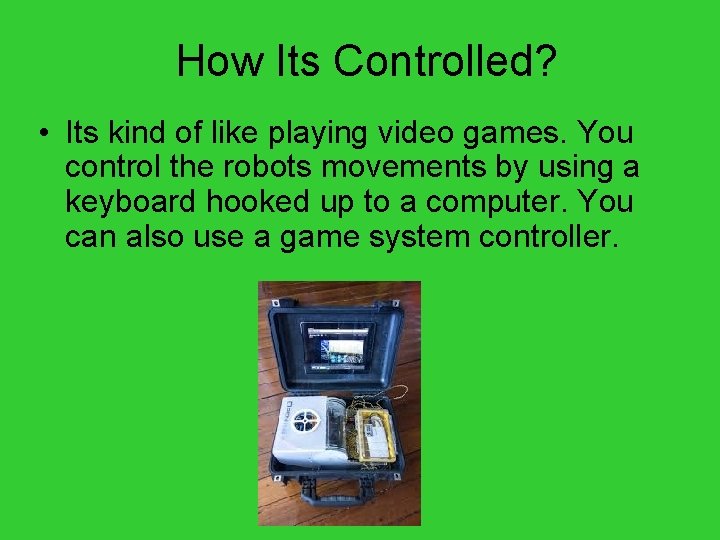 How Its Controlled? • Its kind of like playing video games. You control the