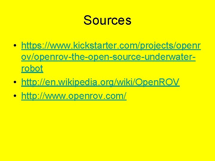 Sources • https: //www. kickstarter. com/projects/openr ov/openrov-the-open-source-underwaterrobot • http: //en. wikipedia. org/wiki/Open. ROV •