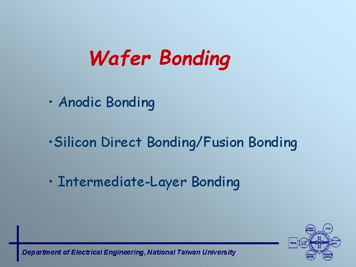 Wafer Bonding • Anodic Bonding • Silicon Direct Bonding/Fusion Bonding • Intermediate-Layer Bonding Department