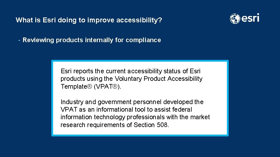 What is Esri doing to improve accessibility? • Reviewing products internally for compliance Esri