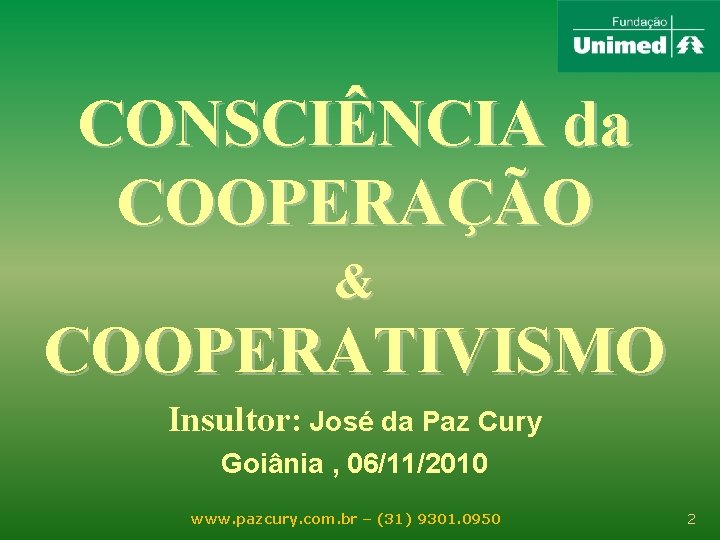 CONSCIÊNCIA da COOPERAÇÃO & COOPERATIVISMO Insultor: José da Paz Cury Goiânia , 06/11/2010 www.