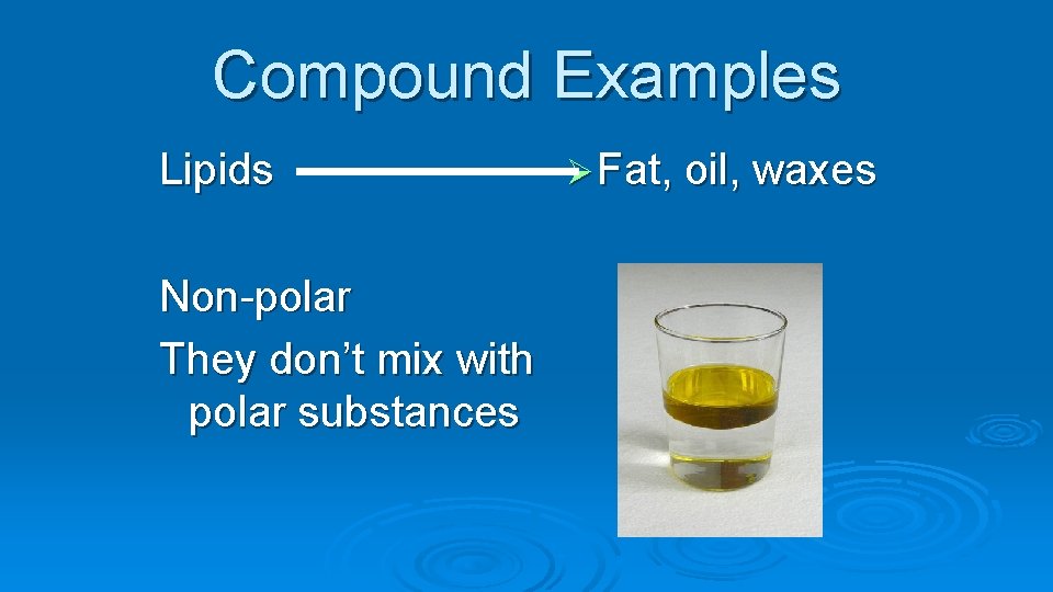 Compound Examples Lipids Non-polar They don’t mix with polar substances Ø Fat, oil, waxes