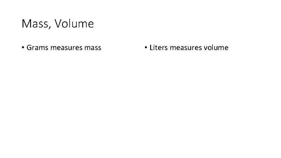 Mass, Volume • Grams measures mass • Liters measures volume 