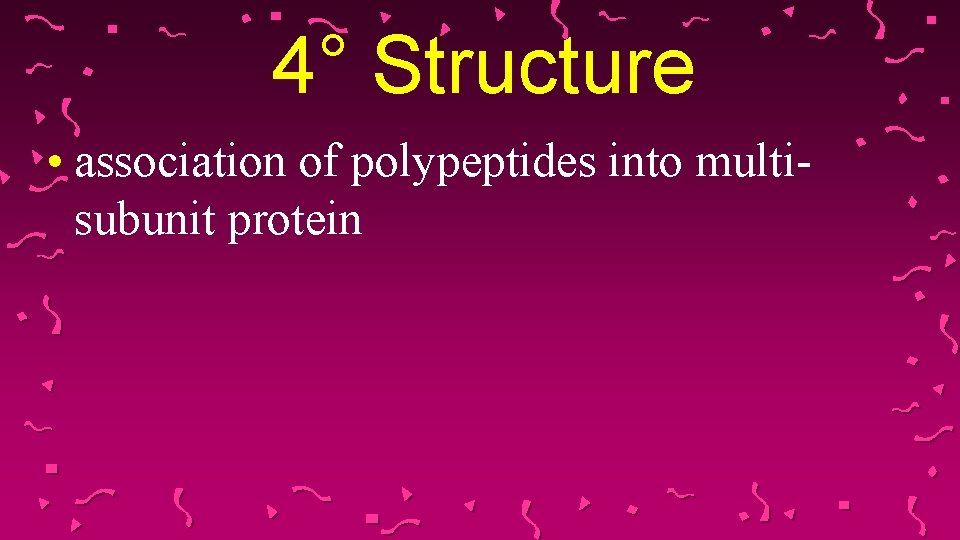 4° Structure • association of polypeptides into multisubunit protein 