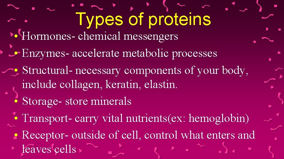 Types of proteins • Hormones- chemical messengers • Enzymes- accelerate metabolic processes • Structural-