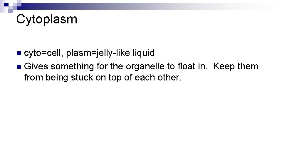 Cytoplasm cyto=cell, plasm=jelly-like liquid n Gives something for the organelle to float in. Keep