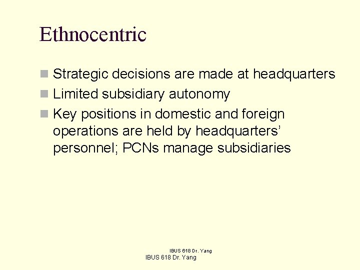 Ethnocentric n Strategic decisions are made at headquarters n Limited subsidiary autonomy n Key