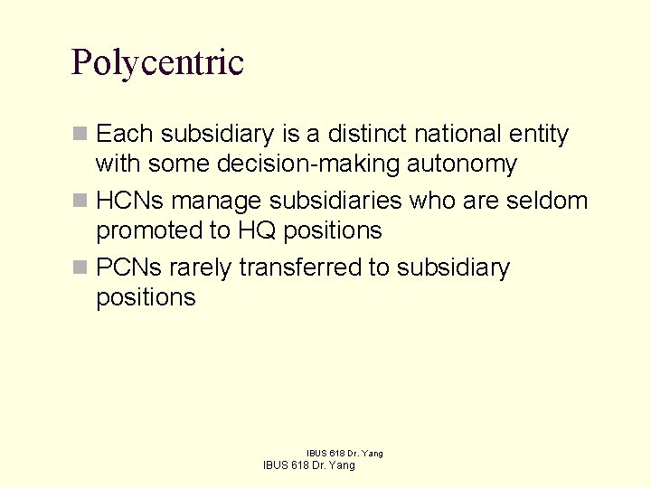 Polycentric n Each subsidiary is a distinct national entity with some decision-making autonomy n