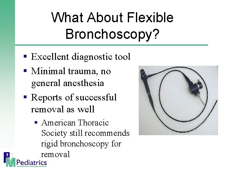 What About Flexible Bronchoscopy? § Excellent diagnostic tool § Minimal trauma, no general anesthesia